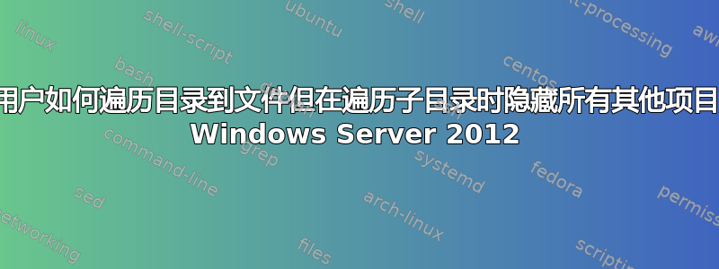 用户如何遍历目录到文件但在遍历子目录时隐藏所有其他项目 Windows Server 2012