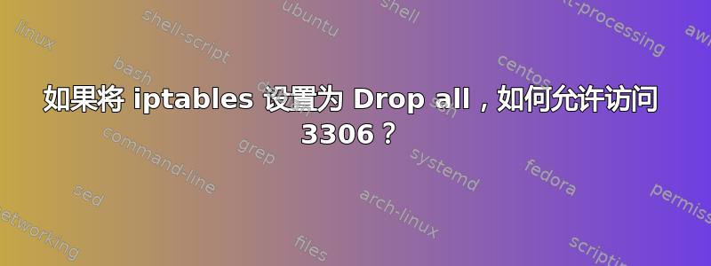 如果将 iptables 设置为 Drop all，如何允许访问 3306？