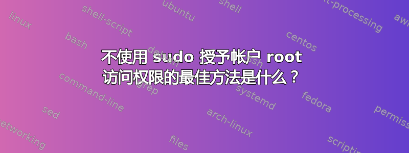 不使用 sudo 授予帐户 root 访问权限的最佳方法是什么？