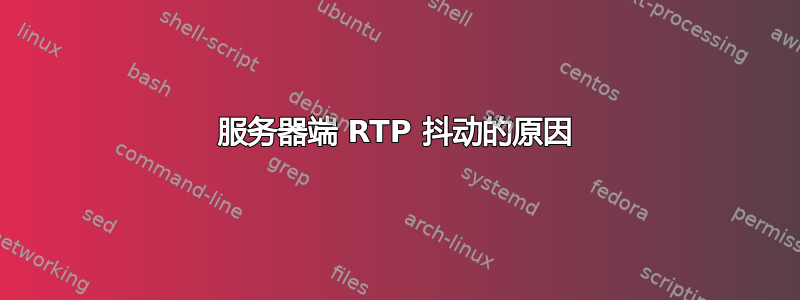 服务器端 RTP 抖动的原因