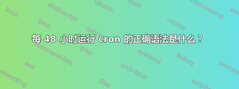 每 48 小时运行 cron 的正确语法是什么？