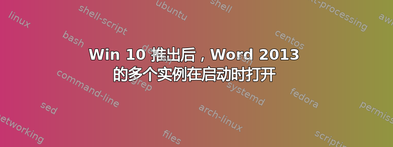 Win 10 推出后，Word 2013 的多个实例在启动时打开