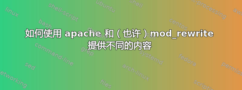 如何使用 apache 和（也许）mod_rewrite 提供不同的内容