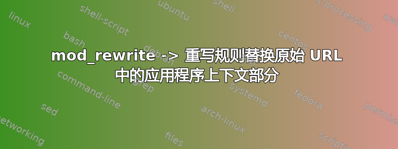 mod_rewrite -> 重写规则替换原始 URL 中的应用程序上下文部分