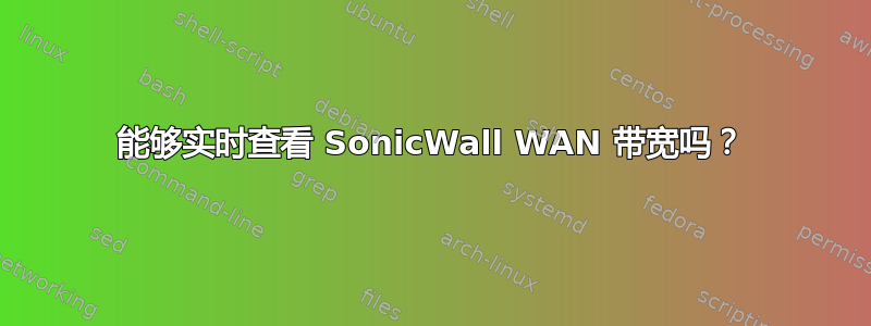 能够实时查看 SonicWall WAN 带宽吗？