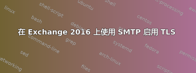 在 Exchange 2016 上使用 SMTP 启用 TLS