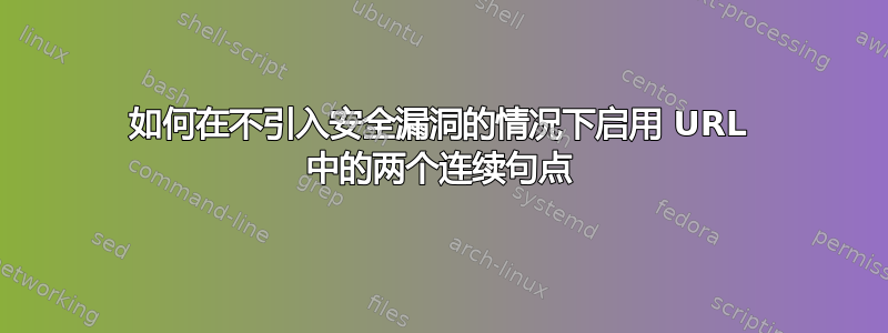 如何在不引入安全漏洞的情况下启用 URL 中的两个连续句点