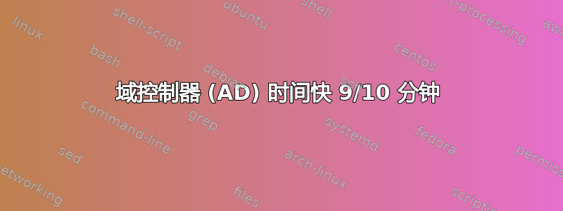 域控制器 (AD) 时间快 9/10 分钟