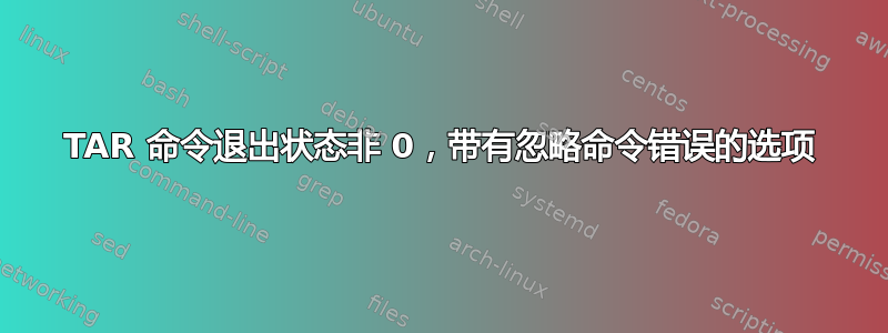 TAR 命令退出状态非 0，带有忽略命令错误的选项