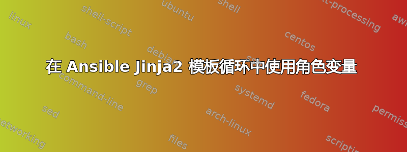 在 Ansible Jinja2 模板循环中使用角色变量