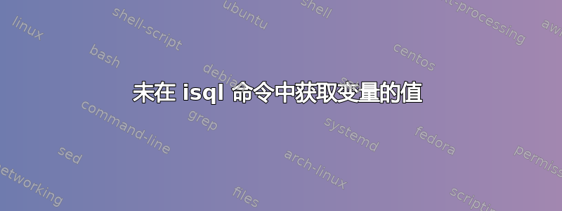 未在 isql 命令中获取变量的值