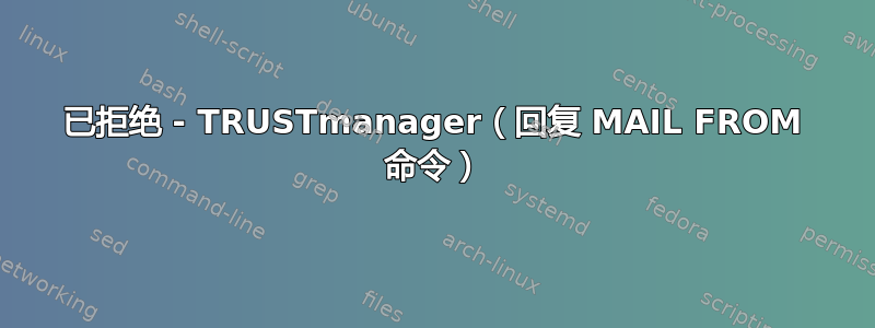 已拒绝 - TRUSTmanager（回复 MAIL FROM 命令）