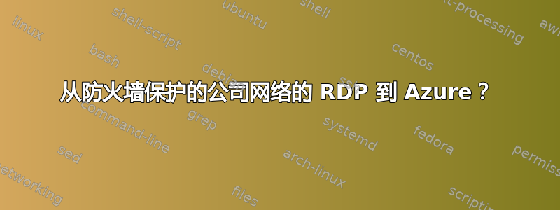 从防火墙保护的公司网络的 RDP 到 Azure？