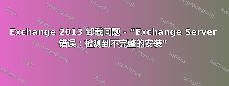 Exchange 2013 卸载问题 - “Exchange Server 错误：检测到不完整的安装”