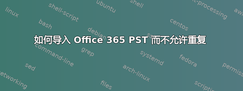 如何导入 Office 365 PST 而不允许重复