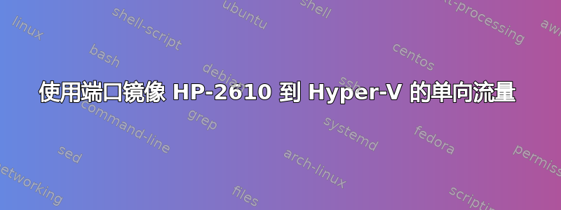 使用端口镜像 HP-2610 到 Hyper-V 的单向流量