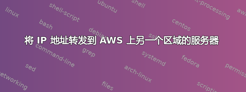 将 IP 地址转发到 AWS 上另一个区域的服务器