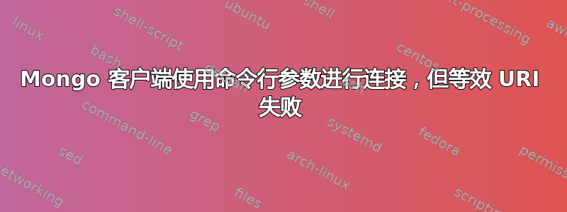 Mongo 客户端使用命令行参数进行连接，但等效 URI 失败