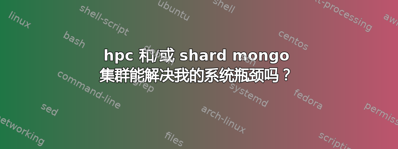 hpc 和/或 shard mongo 集群能解决我的系统瓶颈吗？