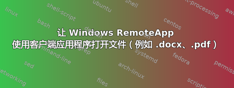 让 Windows RemoteApp 使用客户端应用程序打开文件（例如 .docx、.pdf）