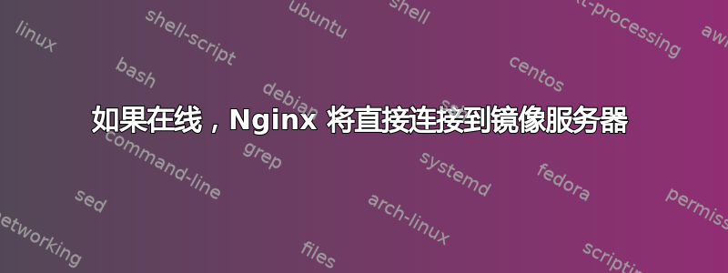 如果在线，Nginx 将直接连接到镜像服务器