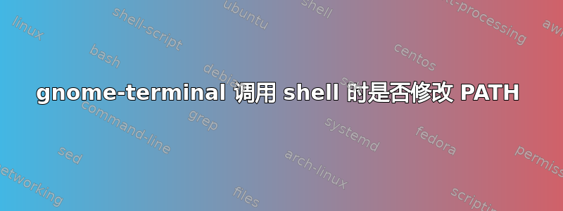 gnome-terminal 调用 shell 时是否修改 PATH