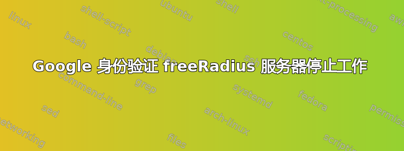 Google 身份验证 freeRadius 服务器停止工作