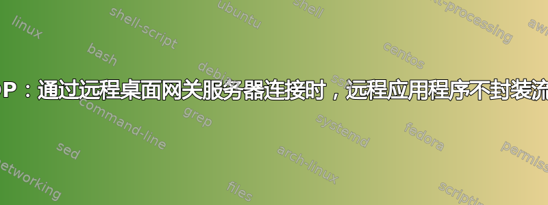 RDP：通过远程桌面网关服务器连接时，远程应用程序不封装流量