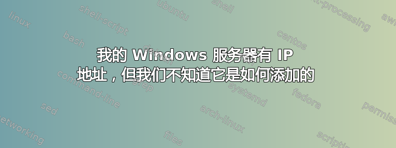 我的 Windows 服务器有 IP 地址，但我们不知道它是如何添加的