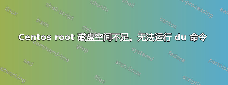 Centos root 磁盘空间不足。无法运行 du 命令