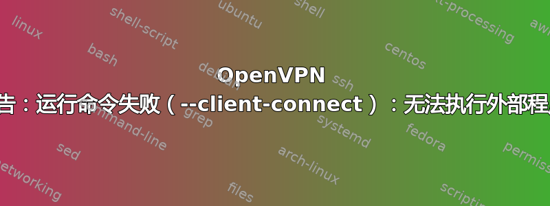 OpenVPN 警告：运行命令失败（--client-connect）：无法执行外部程序