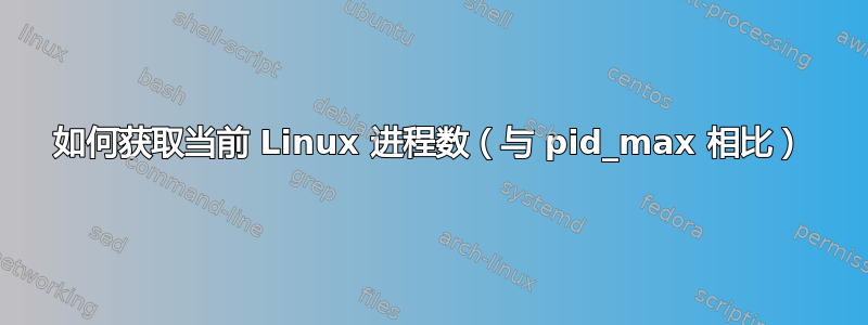 如何获取当前 Linux 进程数（与 pid_max 相比）