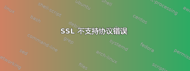 SSL 不支持协议错误