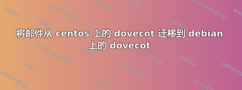 将邮件从 centos 上的 dovecot 迁移到 debian 上的 dovecot