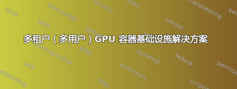 多租户（多用户）GPU 容器基础设施解决方案 