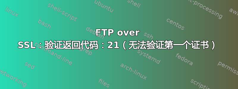 FTP over SSL：验证返回代码：21（无法验证第一个证书）