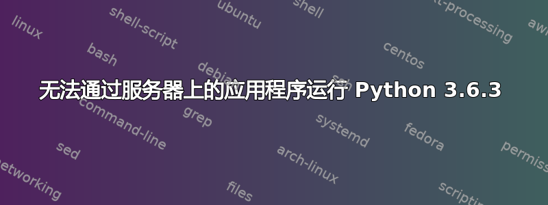 无法通过服务器上的应用程序运行 Python 3.6.3