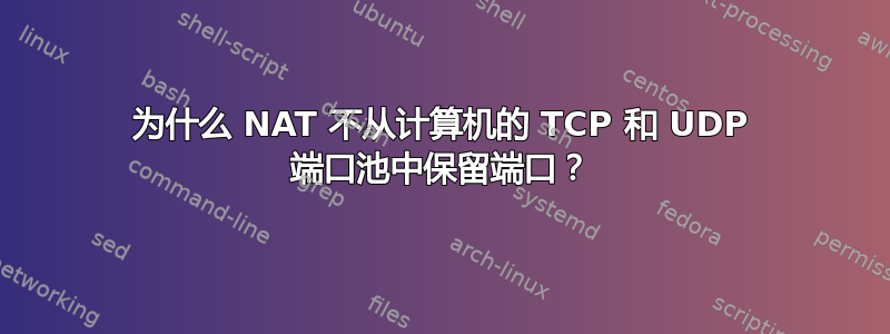 为什么 NAT 不从计算机的 TCP 和 UDP 端口池中保留端口？