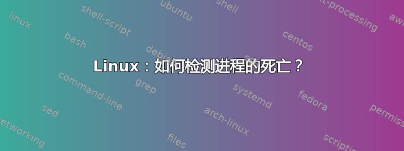 Linux：如何检测进程的死亡？