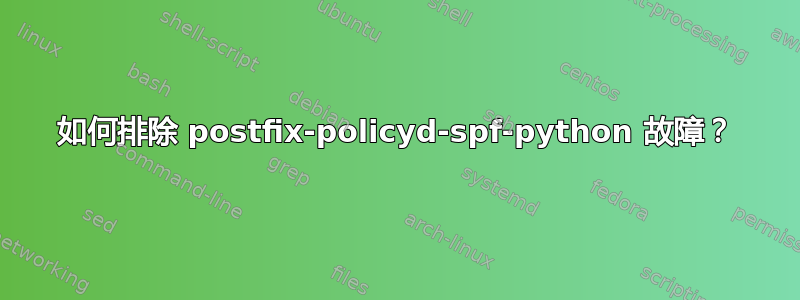 如何排除 postfix-policyd-spf-python 故障？