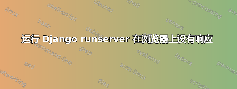 运行 Django runserver 在浏览器上没有响应