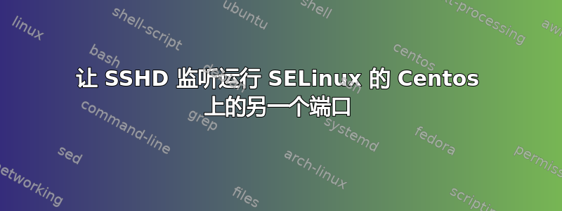 让 SSHD 监听运行 SELinux 的 Centos 上的另一个端口