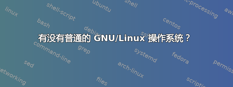 有没有普通的 GNU/Linux 操作系统？