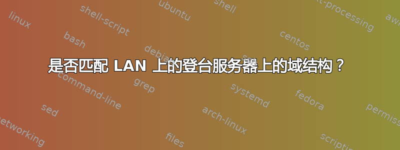 是否匹配 LAN 上的登台服务器上的域结构？