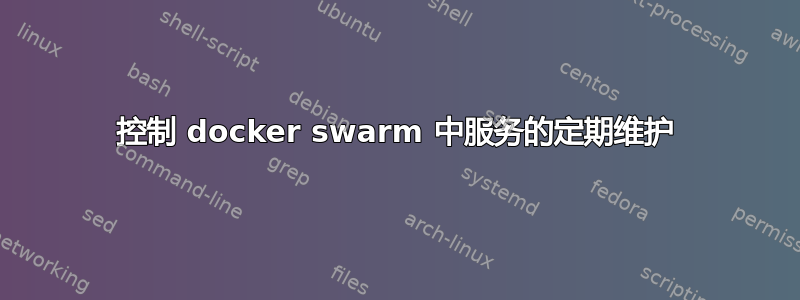 控制 docker swarm 中服务的定期维护