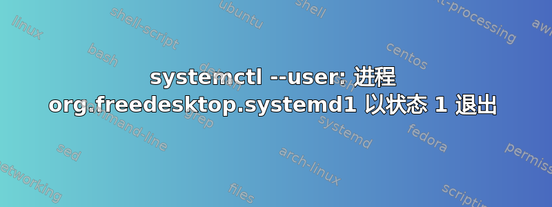 systemctl --user: 进程 org.freedesktop.systemd1 以状态 1 退出