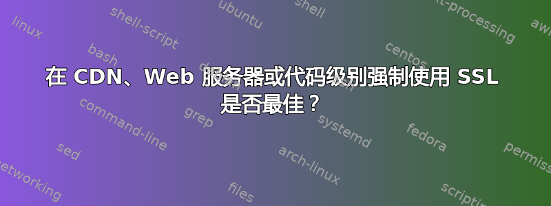 在 CDN、Web 服务器或代码级别强制使用 SSL 是否最佳？