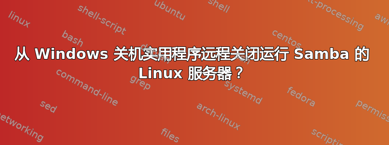 从 Windows 关机实用程序远程关闭运行 Samba 的 Linux 服务器？