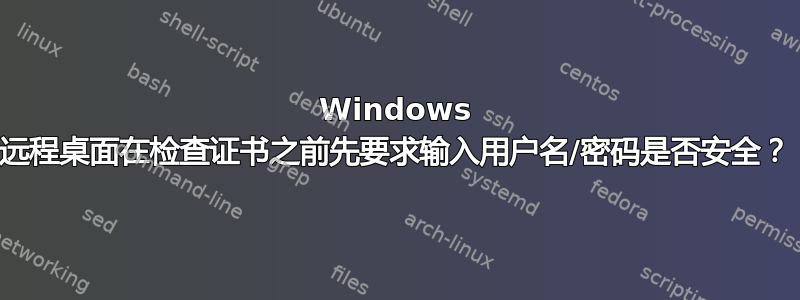 Windows 远程桌面在检查证书之前先要求输入用户名/密码是否安全？