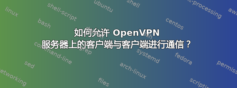 如何允许 OpenVPN 服务器上的客户端与客户端进行通信？